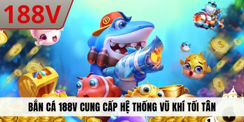 Bắn cá 188V cung cấp hệ thống vũ khí tối tân