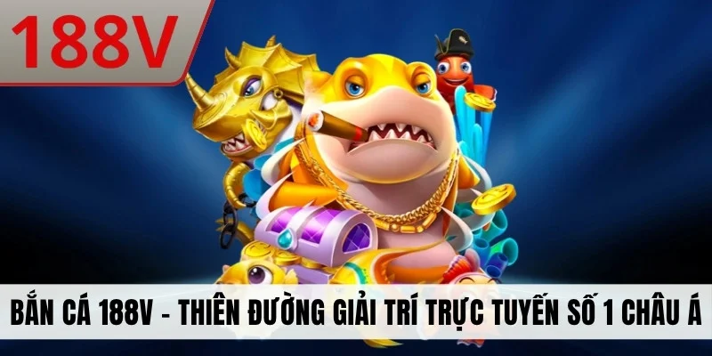 Bắn Cá 188V - Thiên Đường Giải Trí Trực Tuyến Số 1 Châu Á
