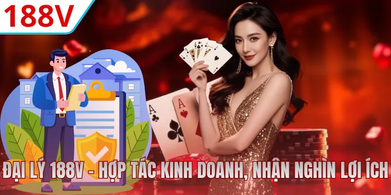 Đại Lý 188V - Hợp Tác Kinh Doanh, Nhận Nghìn Lợi Ích