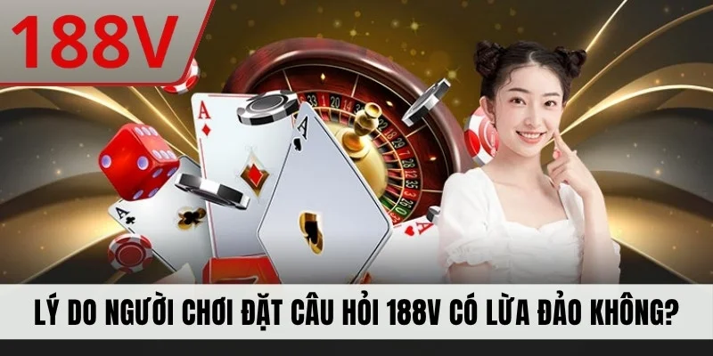 Lý do người chơi đặt câu hỏi 188V có lừa đảo không?