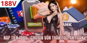 Nạp Tiền 188V - Hướng Dẫn Chuyển Vốn Thần Tốc, An Toàn