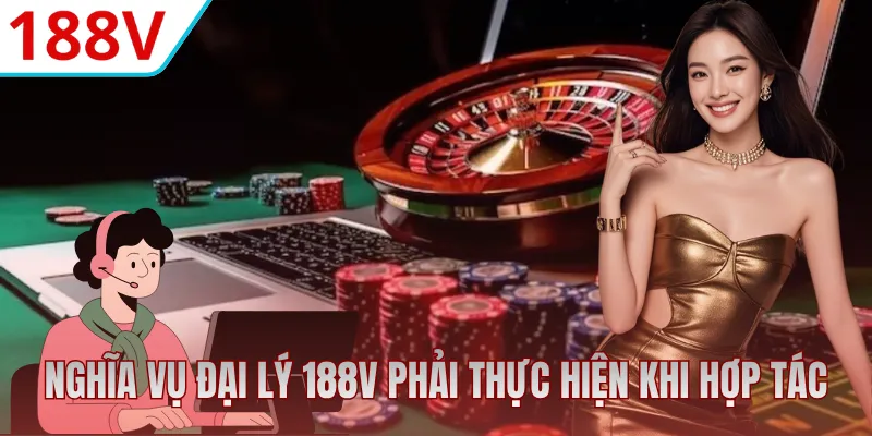 Nghĩa vụ bên đại lý 188V phải thực hiện khi hợp tác