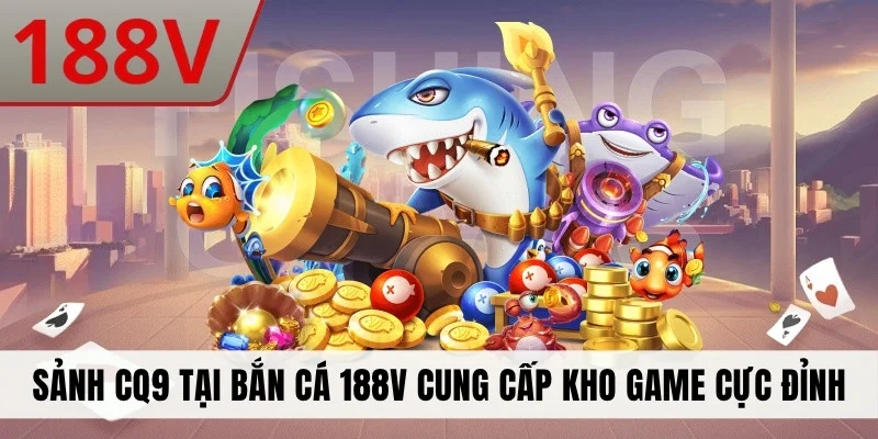 Sảnh CQ9 tại bắn cá 188V cung cấp kho game cực đỉnh