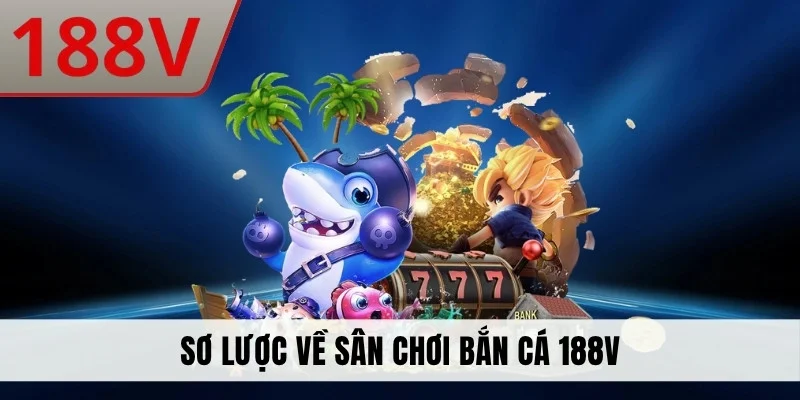 Sơ lược về sân chơi bắn cá 188V