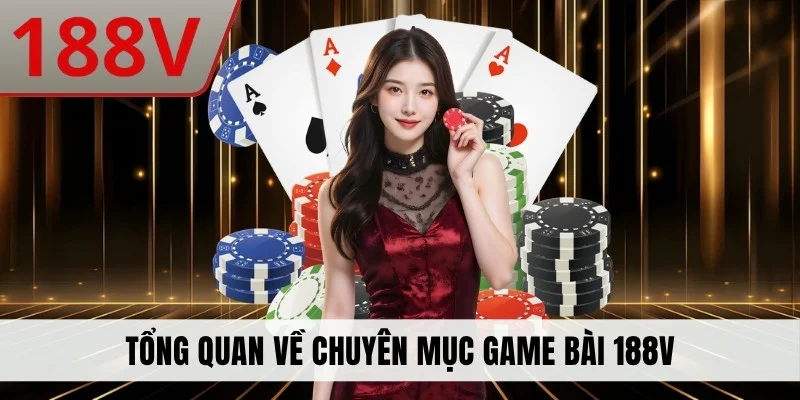 Tổng quan về chuyên mục game bài 188V